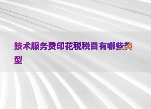 技术交流中技术服务费涉及的印花税税目类型解析
